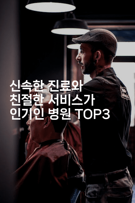 신속한 진료와 친절한 서비스가 인기인 병원 TOP3