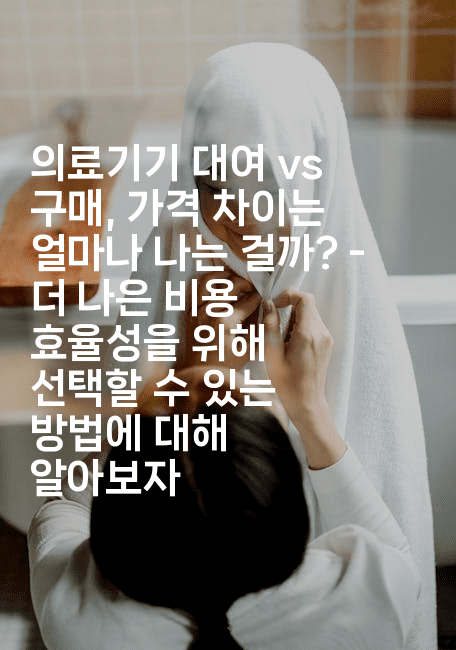 의료기기 대여 vs 구매, 가격 차이는 얼마나 나는 걸까? - 더 나은 비용 효율성을 위해 선택할 수 있는 방법에 대해 알아보자2-메디오