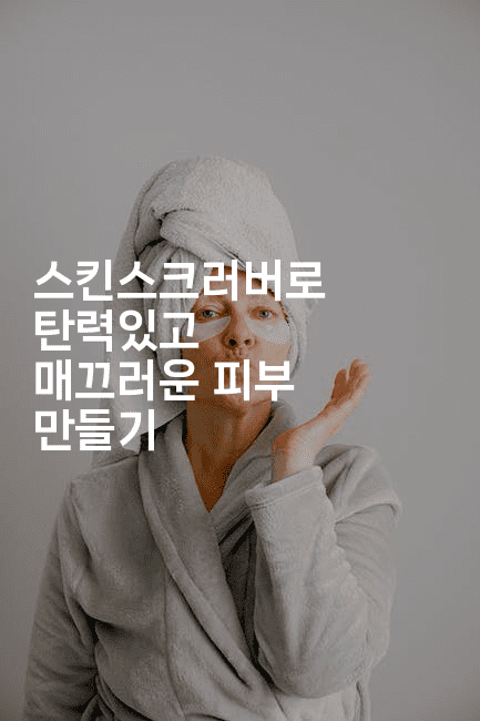 스킨스크러버로 탄력있고 매끄러운 피부 만들기