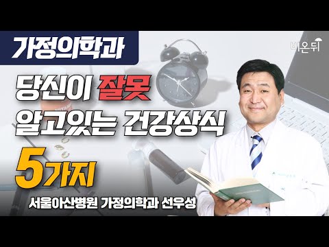 당신이 잘못 알고있는 건강상식 5가지  / 서울아산병원 가정의학과 선우성