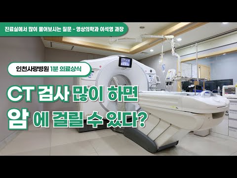 [인천사랑병원 1분 의료상식]CT검사 많이 하면 암에 걸릴 수 있다?