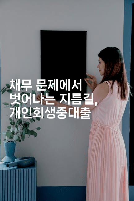 채무 문제에서 벗어나는 지름길, 개인회생중대출